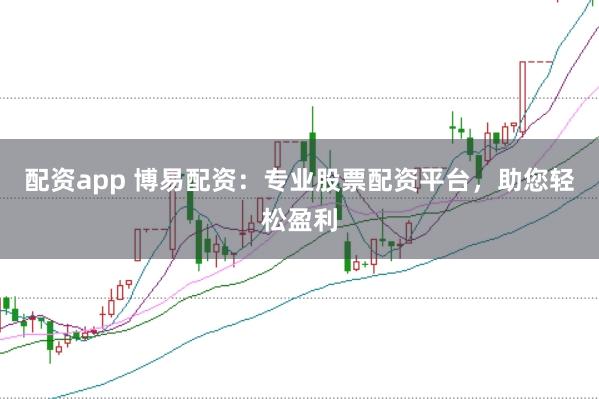 配资app 博易配资：专业股票配资平台，助您轻松盈利