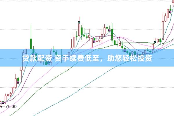 贷款配资 资手续费低至，助您轻松投资