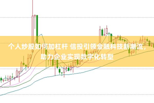 个人炒股如何加杠杆 信投引领金融科技新潮流，助力企业实现数字化转型