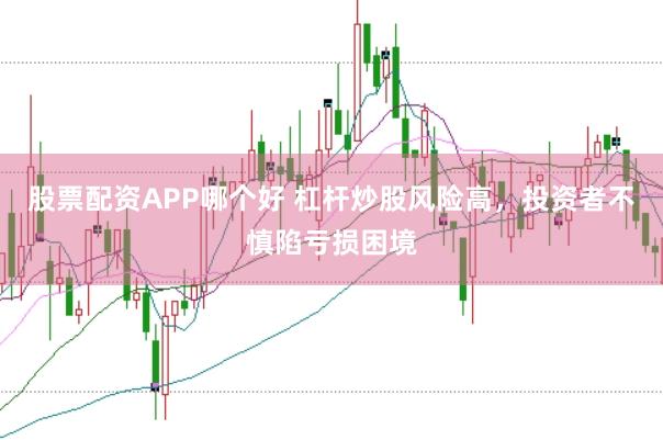 股票配资APP哪个好 杠杆炒股风险高，投资者不慎陷亏损困境