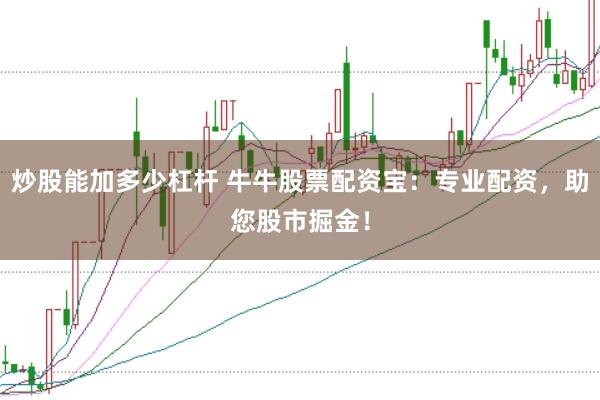 炒股能加多少杠杆 牛牛股票配资宝：专业配资，助您股市掘金！
