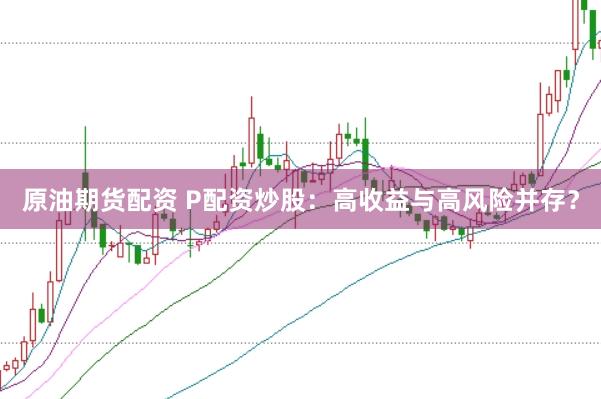 原油期货配资 P配资炒股：高收益与高风险并存？