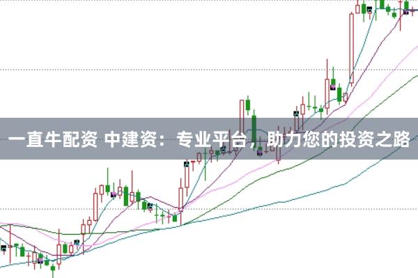 一直牛配资 中建资：专业平台，助力您的投资之路