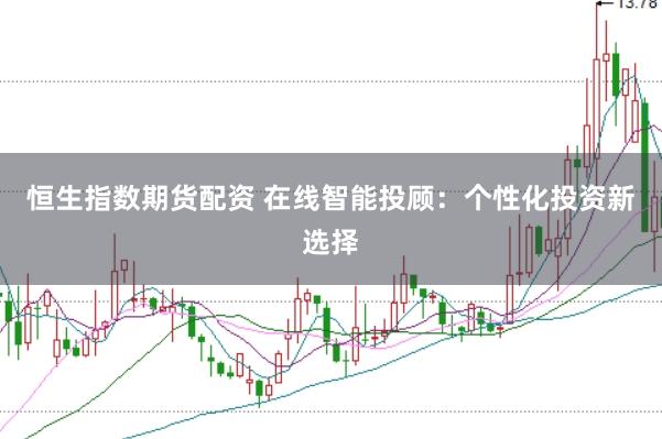 恒生指数期货配资 在线智能投顾：个性化投资新选择