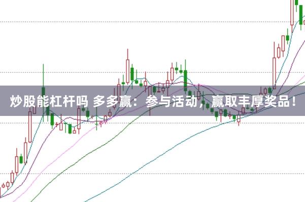 炒股能杠杆吗 多多赢：参与活动，赢取丰厚奖品！