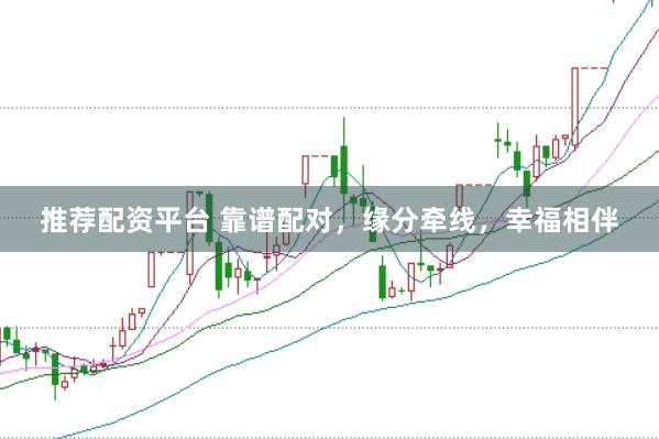 推荐配资平台 靠谱配对，缘分牵线，幸福相伴