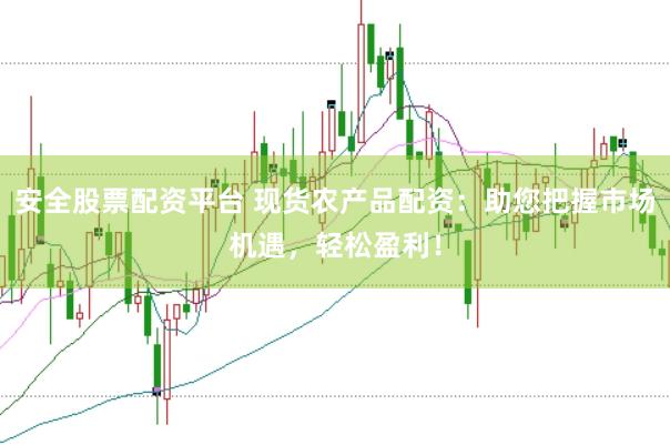 安全股票配资平台 现货农产品配资：助您把握市场机遇，轻松盈利！