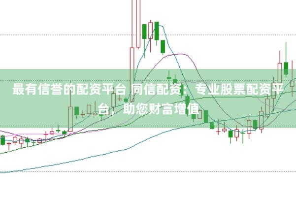最有信誉的配资平台 同信配资：专业股票配资平台，助您财富增值