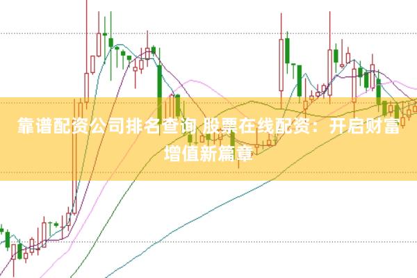 靠谱配资公司排名查询 股票在线配资：开启财富增值新篇章