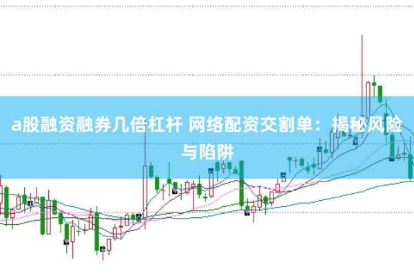 a股融资融券几倍杠杆 网络配资交割单：揭秘风险与陷阱