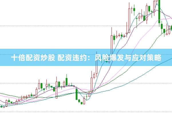 十倍配资炒股 配资违约：风险爆发与应对策略