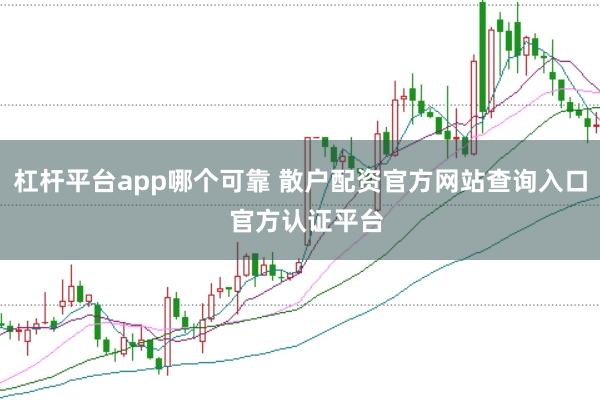 杠杆平台app哪个可靠 散户配资官方网站查询入口  官方认证平台