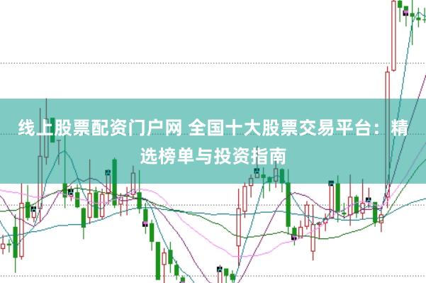 线上股票配资门户网 全国十大股票交易平台：精选榜单与投资指南