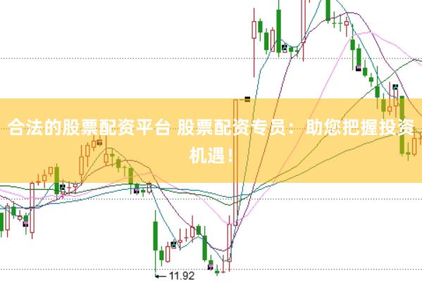 合法的股票配资平台 股票配资专员：助您把握投资机遇！