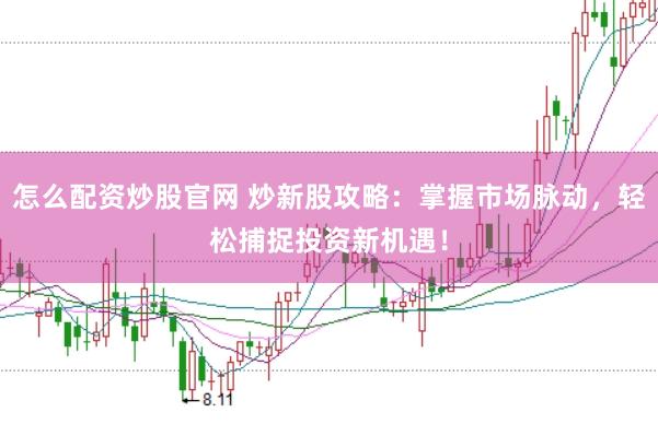 怎么配资炒股官网 炒新股攻略：掌握市场脉动，轻松捕捉投资新机遇！