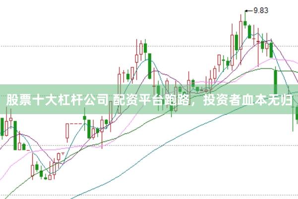 股票十大杠杆公司 配资平台跑路，投资者血本无归