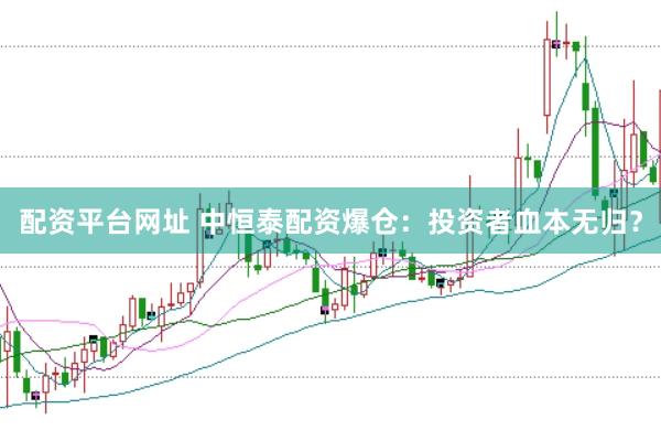 配资平台网址 中恒泰配资爆仓：投资者血本无归？