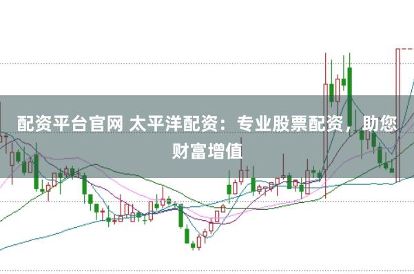 配资平台官网 太平洋配资：专业股票配资，助您财富增值