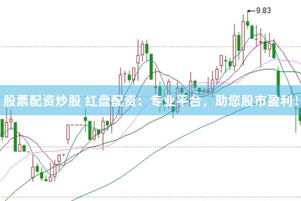 股票配资炒股 红盘配资：专业平台，助您股市盈利！