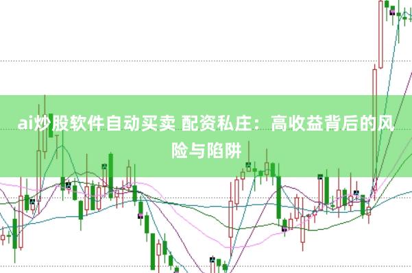 ai炒股软件自动买卖 配资私庄：高收益背后的风险与陷阱