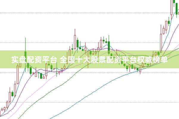 实盘配资平台 全国十大股票配资平台权威榜单