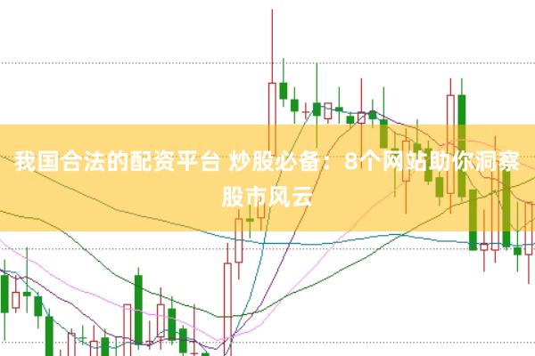 我国合法的配资平台 炒股必备：8个网站助你洞察股市风云
