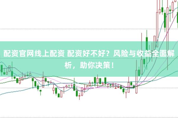 配资官网线上配资 配资好不好？风险与收益全面解析，助你决策！