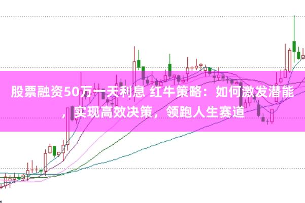 股票融资50万一天利息 红牛策略：如何激发潜能，实现高效决策，领跑人生赛道