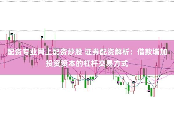 配资专业网上配资炒股 证券配资解析：借款增加投资资本的杠杆交易方式
