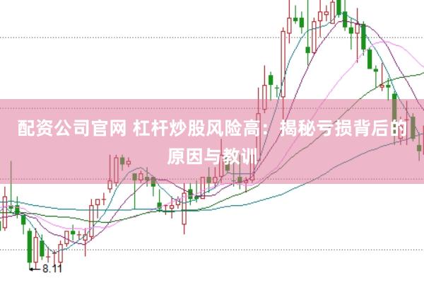 配资公司官网 杠杆炒股风险高：揭秘亏损背后的原因与教训