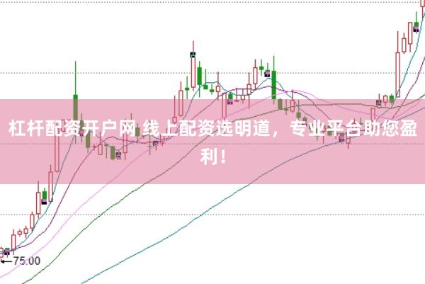 杠杆配资开户网 线上配资选明道，专业平台助您盈利！