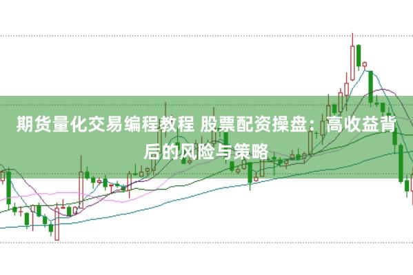 期货量化交易编程教程 股票配资操盘：高收益背后的风险与策略