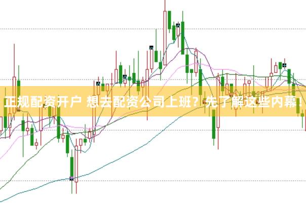 正规配资开户 想去配资公司上班？先了解这些内幕！