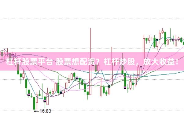 杠杆股票平台 股票想配资？杠杆炒股，放大收益！