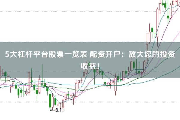 5大杠杆平台股票一览表 配资开户：放大您的投资收益！