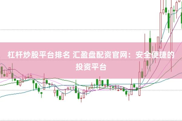 杠杆炒股平台排名 汇盈盘配资官网：安全便捷的投资平台