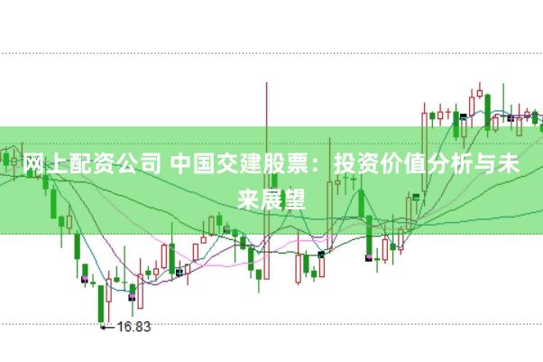网上配资公司 中国交建股票：投资价值分析与未来展望