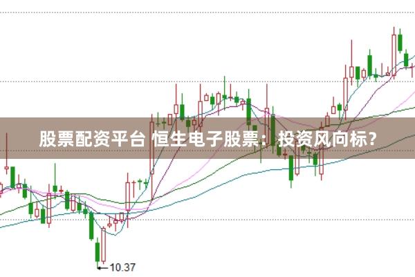 股票配资平台 恒生电子股票：投资风向标？