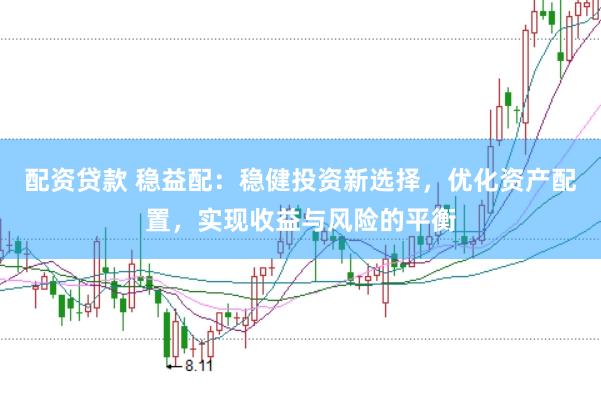 配资贷款 稳益配：稳健投资新选择，优化资产配置，实现收益与风险的平衡