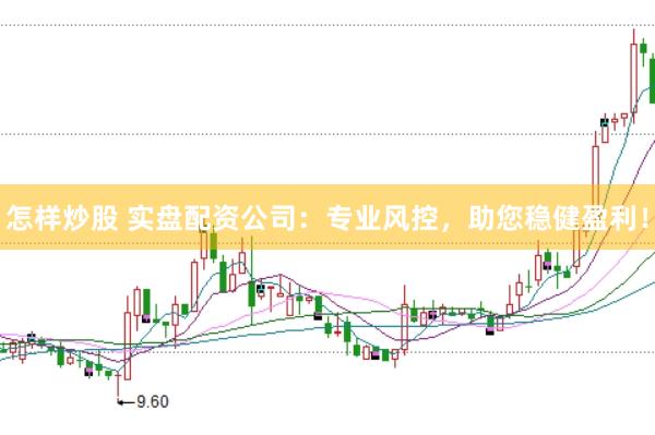 怎样炒股 实盘配资公司：专业风控，助您稳健盈利！