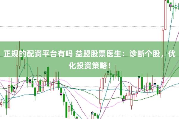 正规的配资平台有吗 益盟股票医生：诊断个股，优化投资策略！