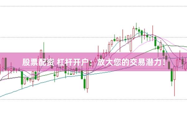 股票配资 杠杆开户：放大您的交易潜力！