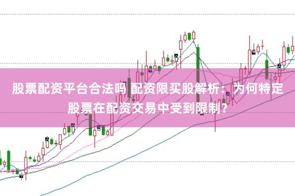 股票配资平台合法吗 配资限买股解析：为何特定股票在配资交易中受到限制？