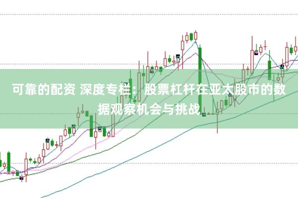 可靠的配资 深度专栏：股票杠杆在亚太股市的数据观察机会与挑战