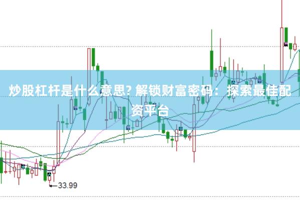 炒股杠杆是什么意思? 解锁财富密码：探索最佳配资平台