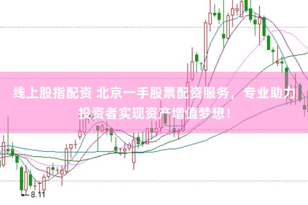 线上股指配资 北京一手股票配资服务，专业助力投资者实现资产增值梦想！