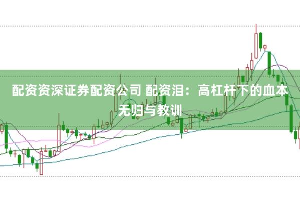 配资资深证券配资公司 配资泪：高杠杆下的血本无归与教训