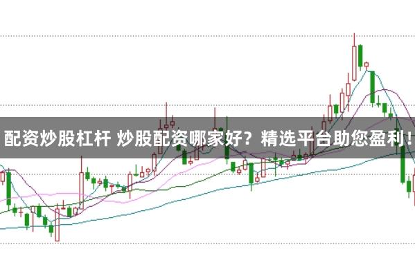 配资炒股杠杆 炒股配资哪家好？精选平台助您盈利！
