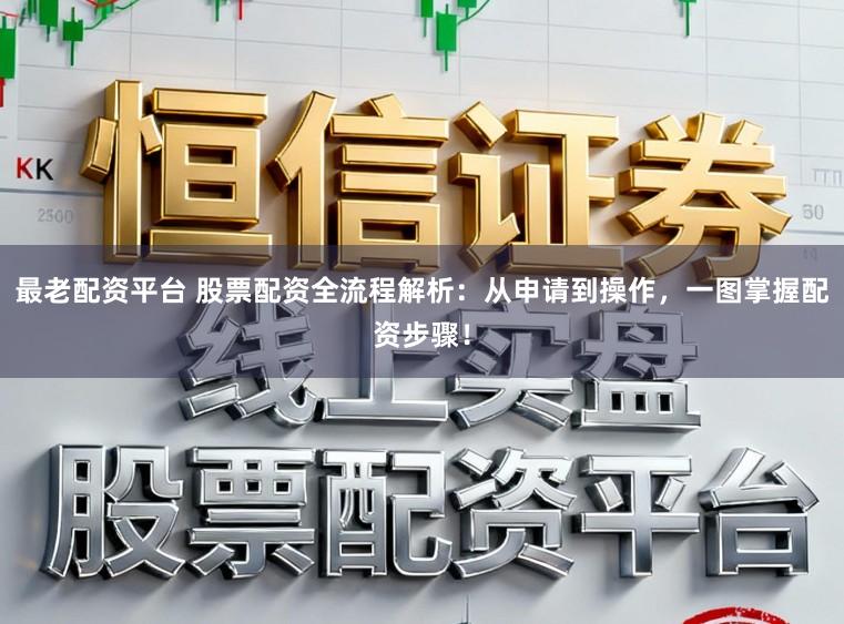 最老配资平台 股票配资全流程解析：从申请到操作，一图掌握配资步骤！