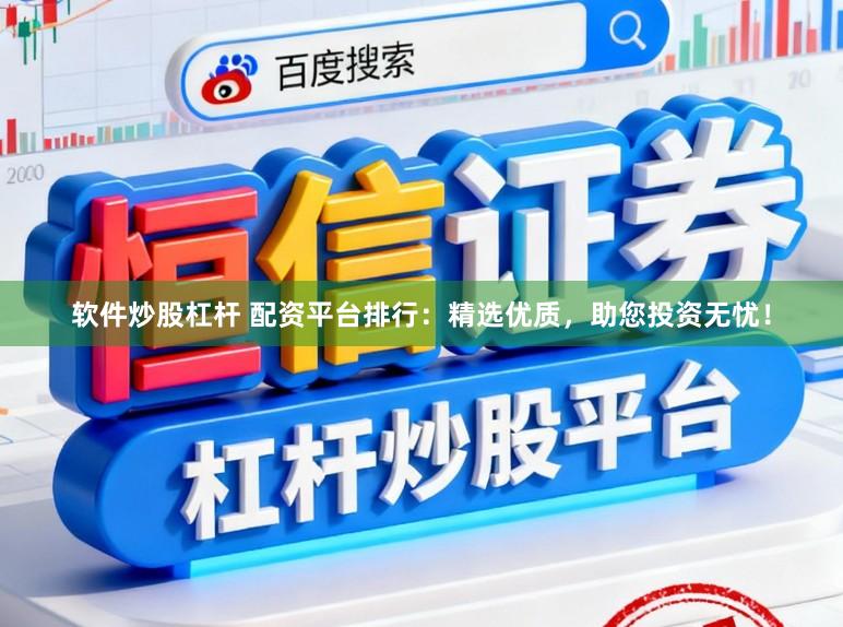 软件炒股杠杆 配资平台排行：精选优质，助您投资无忧！